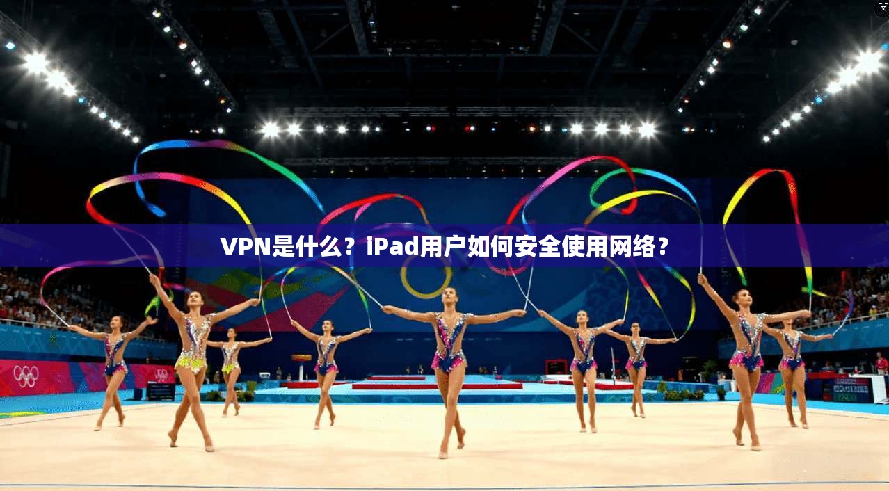 VPN是什么？iPad用户如何安全使用网络？