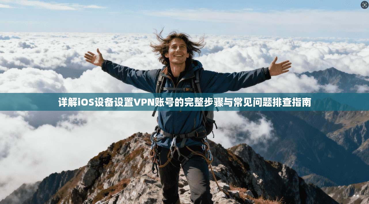 详解iOS设备设置VPN账号的完整步骤与常见问题排查指南