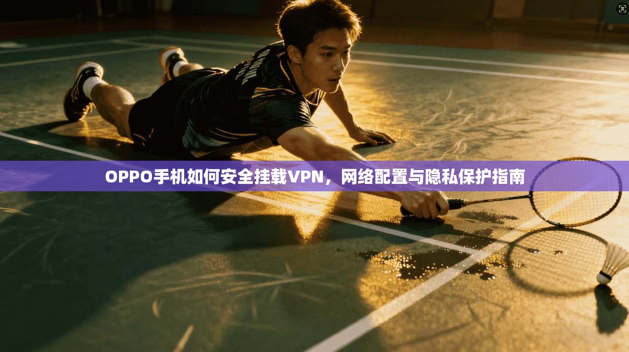 OPPO手机如何安全挂载VPN，网络配置与隐私保护指南