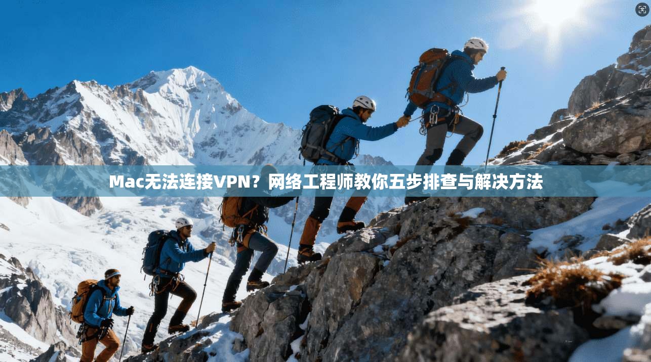Mac无法连接VPN？网络工程师教你五步排查与解决方法