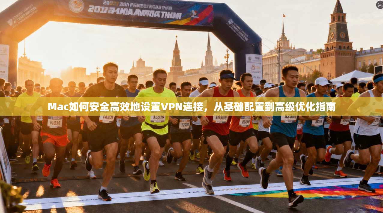 Mac如何安全高效地设置VPN连接，从基础配置到高级优化指南