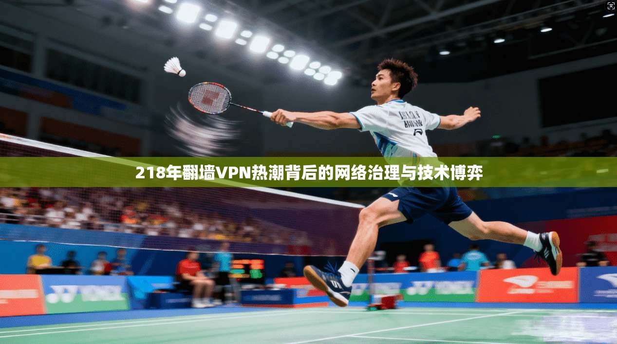 218年翻墙VPN热潮背后的网络治理与技术博弈
