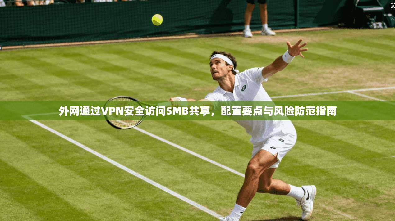 外网通过VPN安全访问SMB共享，配置要点与风险防范指南