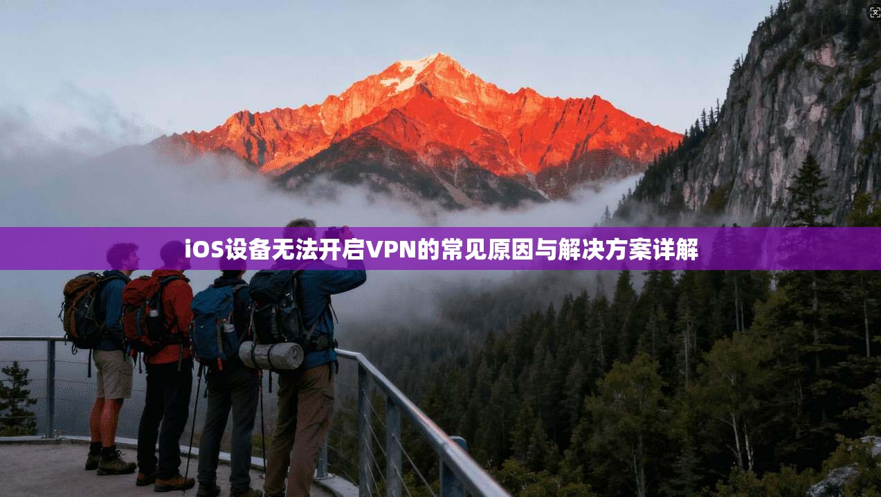 iOS设备无法开启VPN的常见原因与解决方案详解