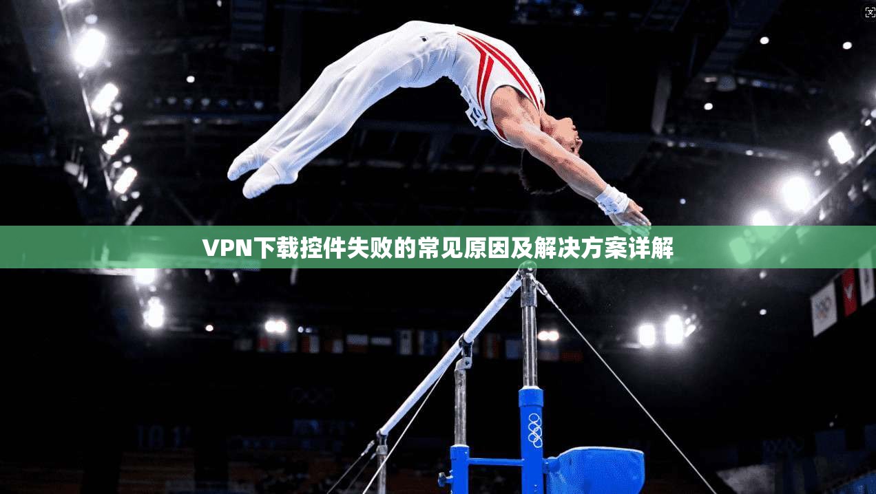 VPN下载控件失败的常见原因及解决方案详解