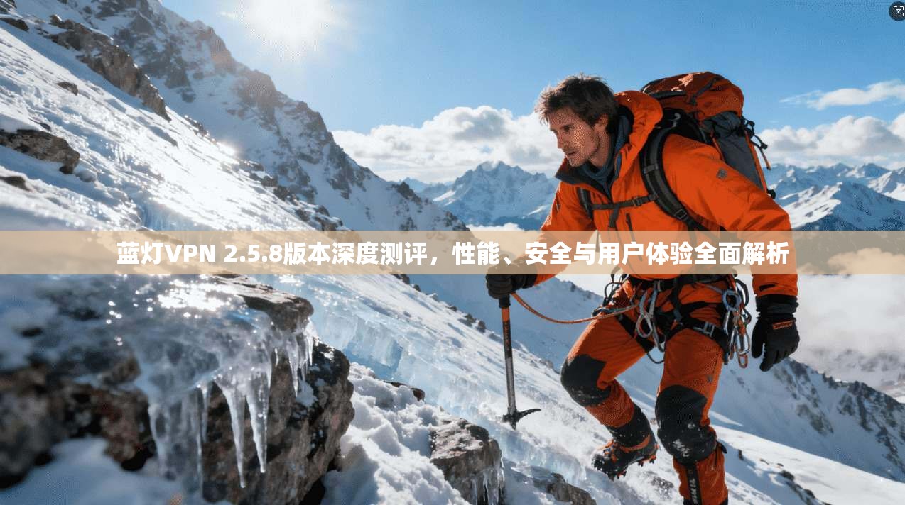蓝灯VPN 2.5.8版本深度测评，性能、安全与用户体验全面解析