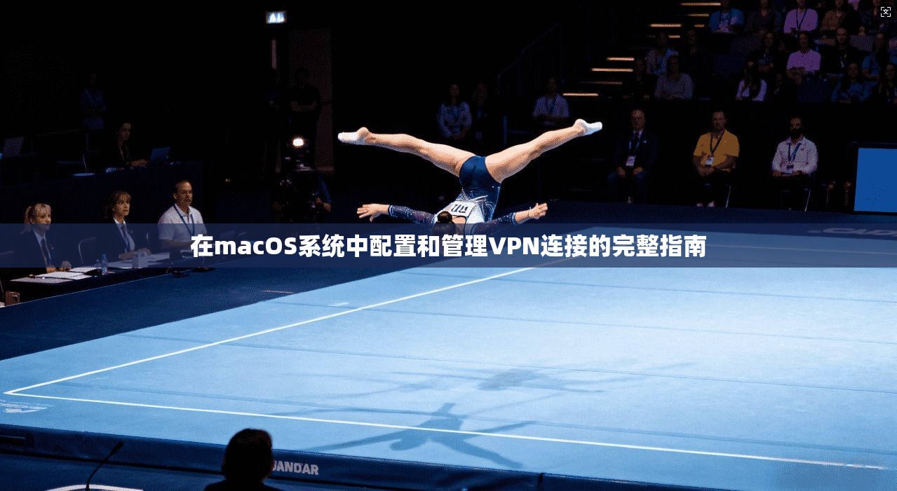 在macOS系统中配置和管理VPN连接的完整指南