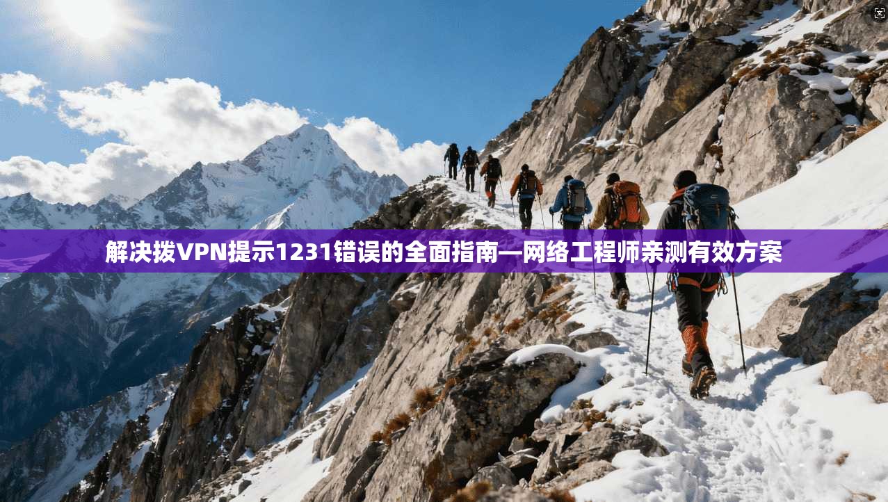 解决拨VPN提示1231错误的全面指南—网络工程师亲测有效方案
