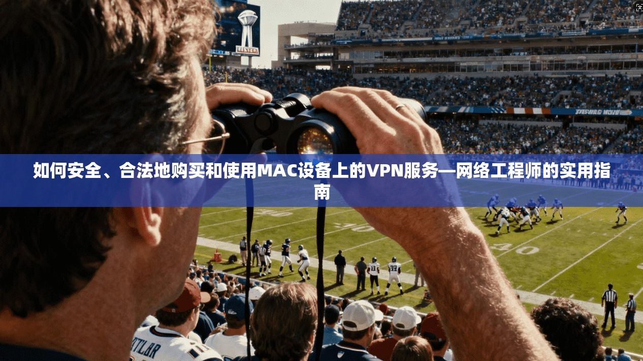 如何安全、合法地购买和使用MAC设备上的VPN服务—网络工程师的实用指南