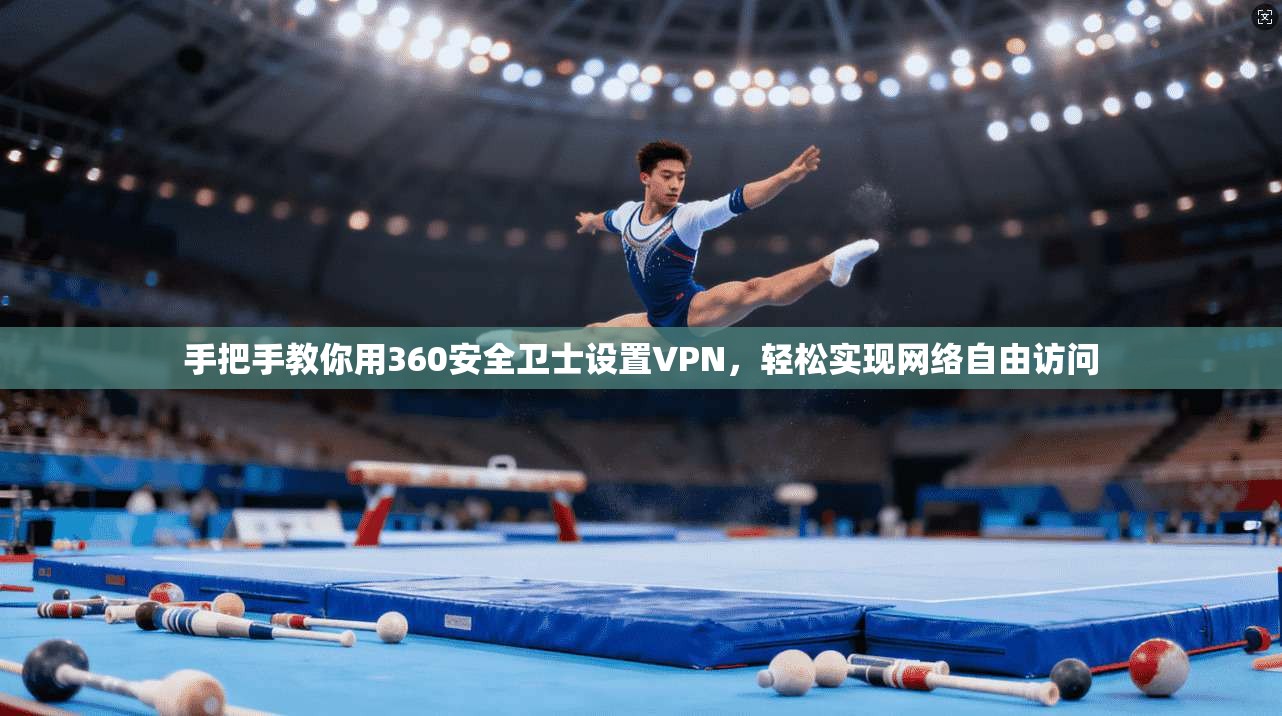 手把手教你用360安全卫士设置VPN，轻松实现网络自由访问