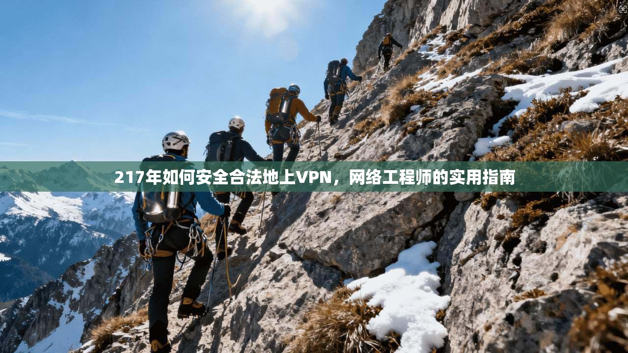 217年如何安全合法地上VPN，网络工程师的实用指南