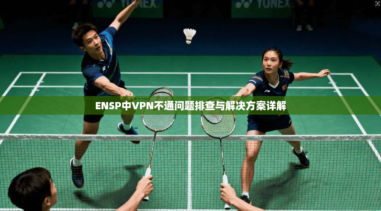 ENSP中VPN不通问题排查与解决方案详解