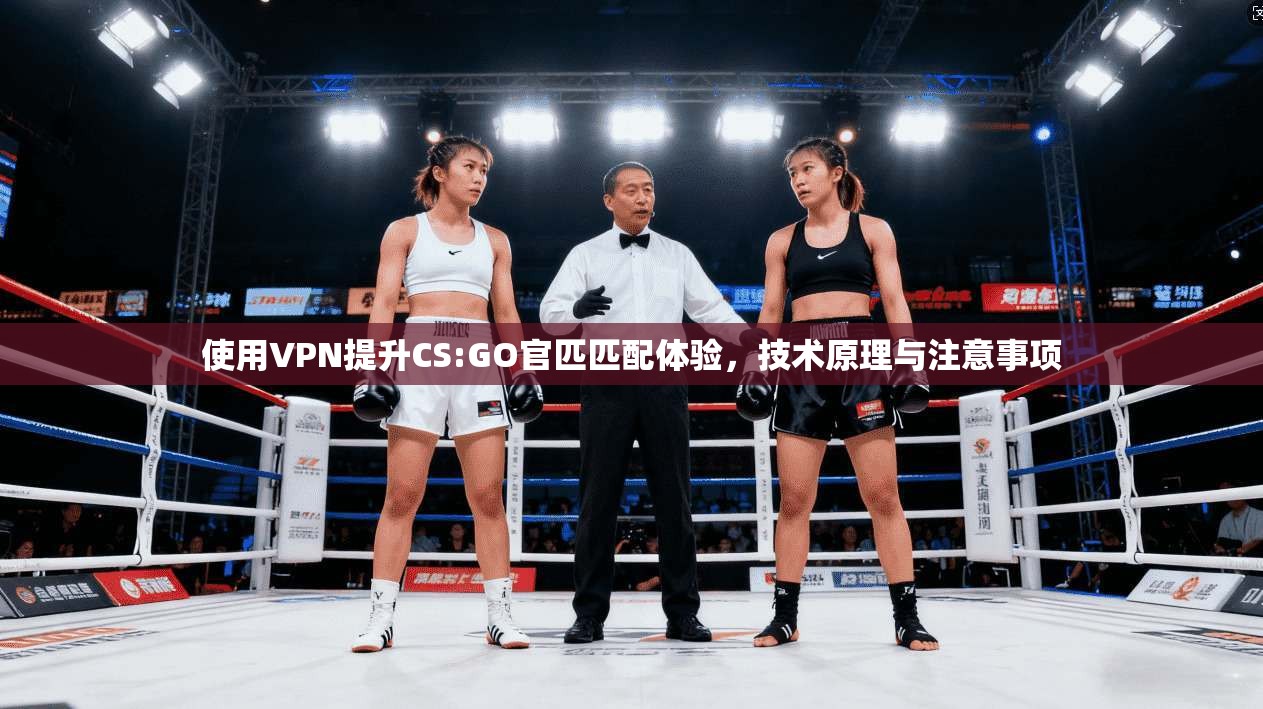 使用VPN提升CS:GO官匹匹配体验，技术原理与注意事项