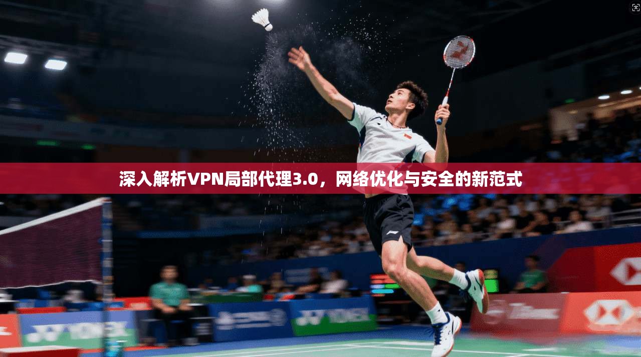 深入解析VPN局部代理3.0，网络优化与安全的新范式