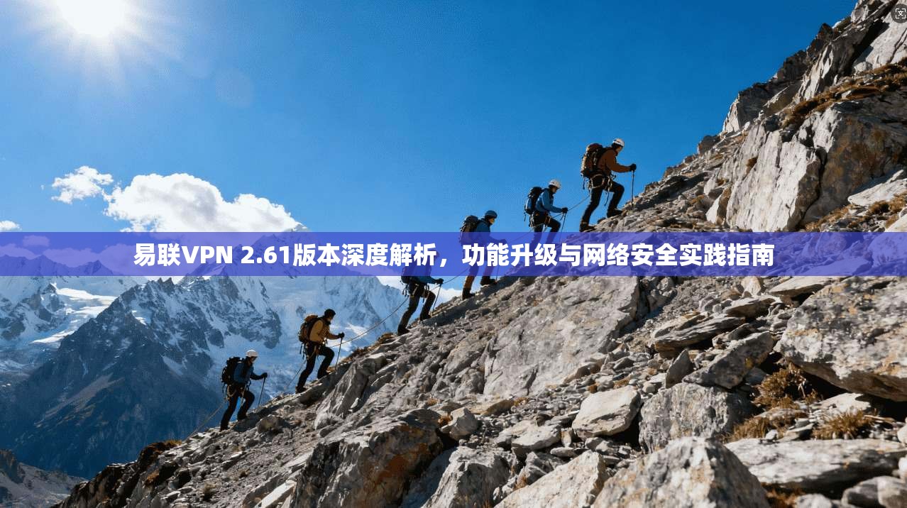 易联VPN 2.61版本深度解析，功能升级与网络安全实践指南