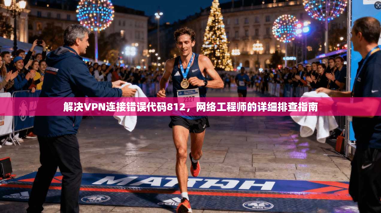 解决VPN连接错误代码812，网络工程师的详细排查指南