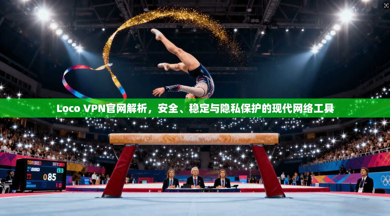 Loco VPN官网解析，安全、稳定与隐私保护的现代网络工具