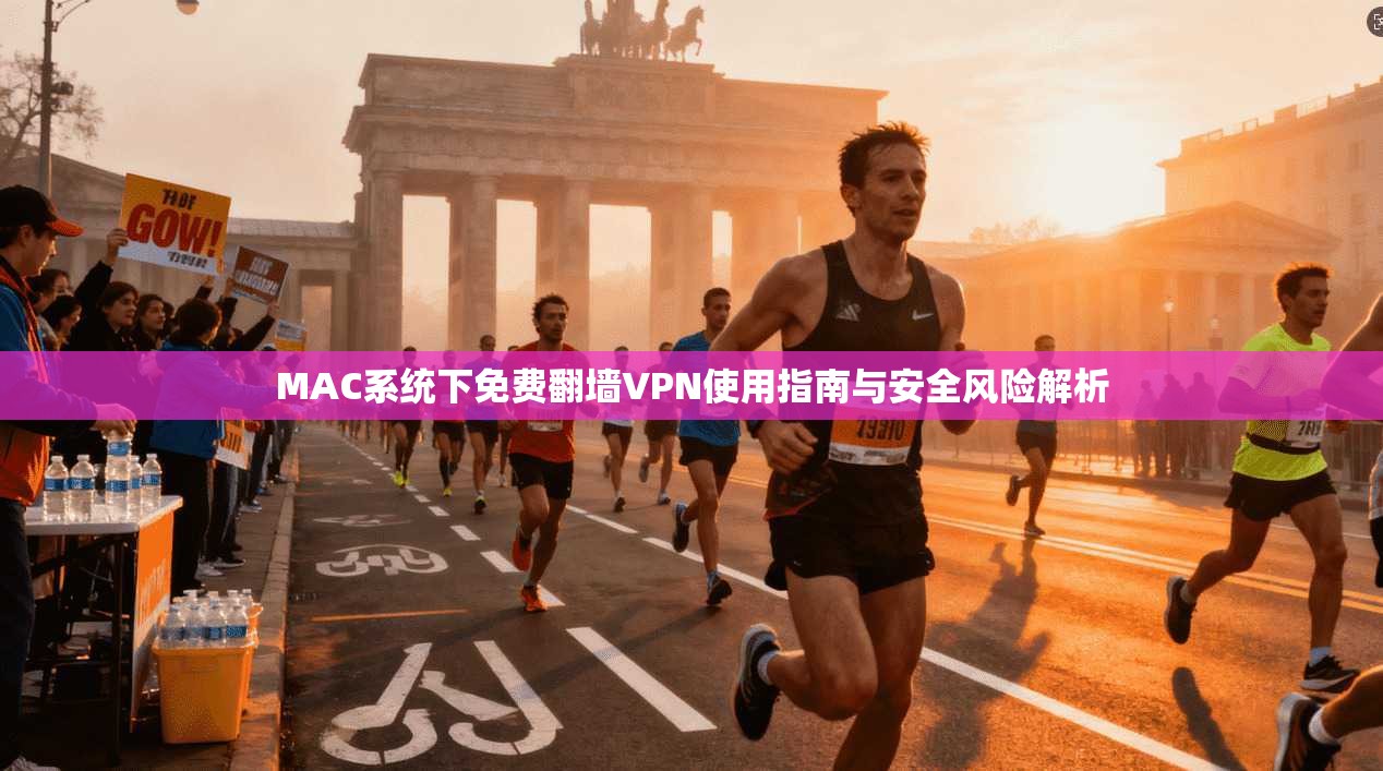 MAC系统下免费翻墙VPN使用指南与安全风险解析