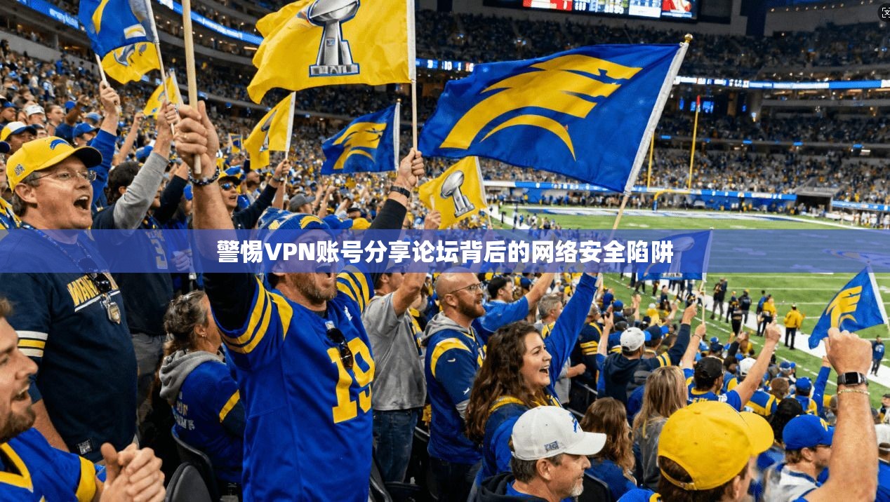 警惕VPN账号分享论坛背后的网络安全陷阱