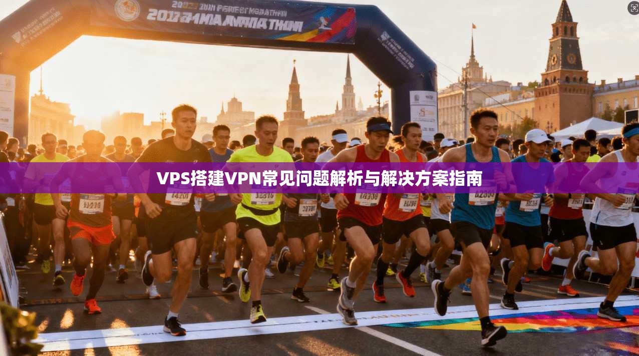VPS搭建VPN常见问题解析与解决方案指南