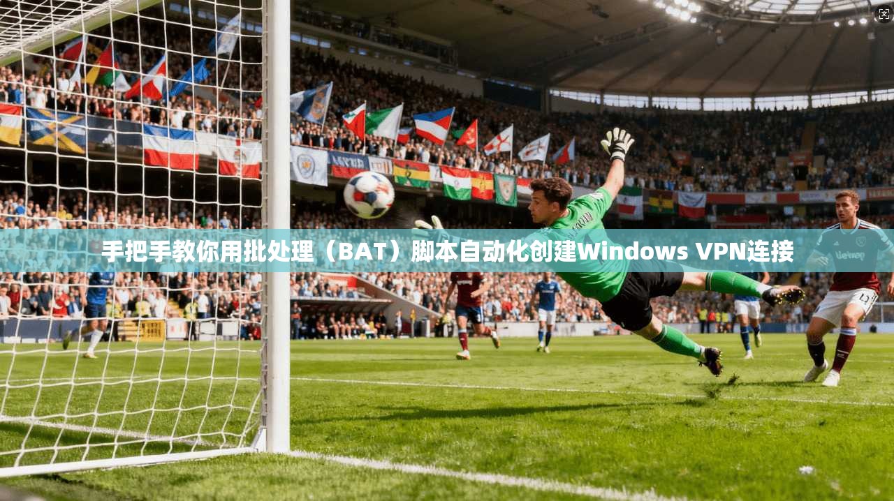 手把手教你用批处理（BAT）脚本自动化创建Windows VPN连接