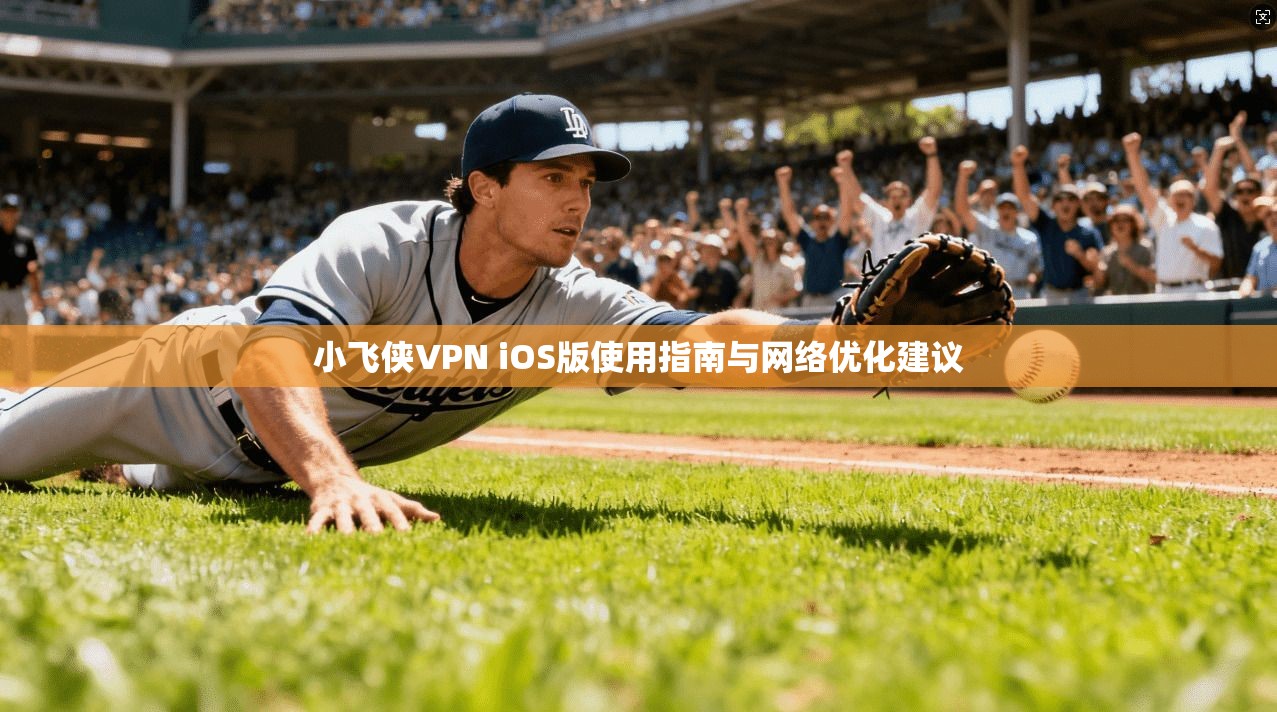 小飞侠VPN iOS版使用指南与网络优化建议
