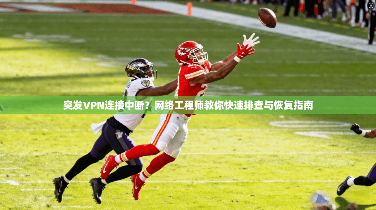 突发VPN连接中断？网络工程师教你快速排查与恢复指南