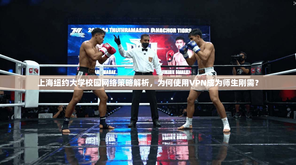 上海纽约大学校园网络策略解析，为何使用VPN成为师生刚需？