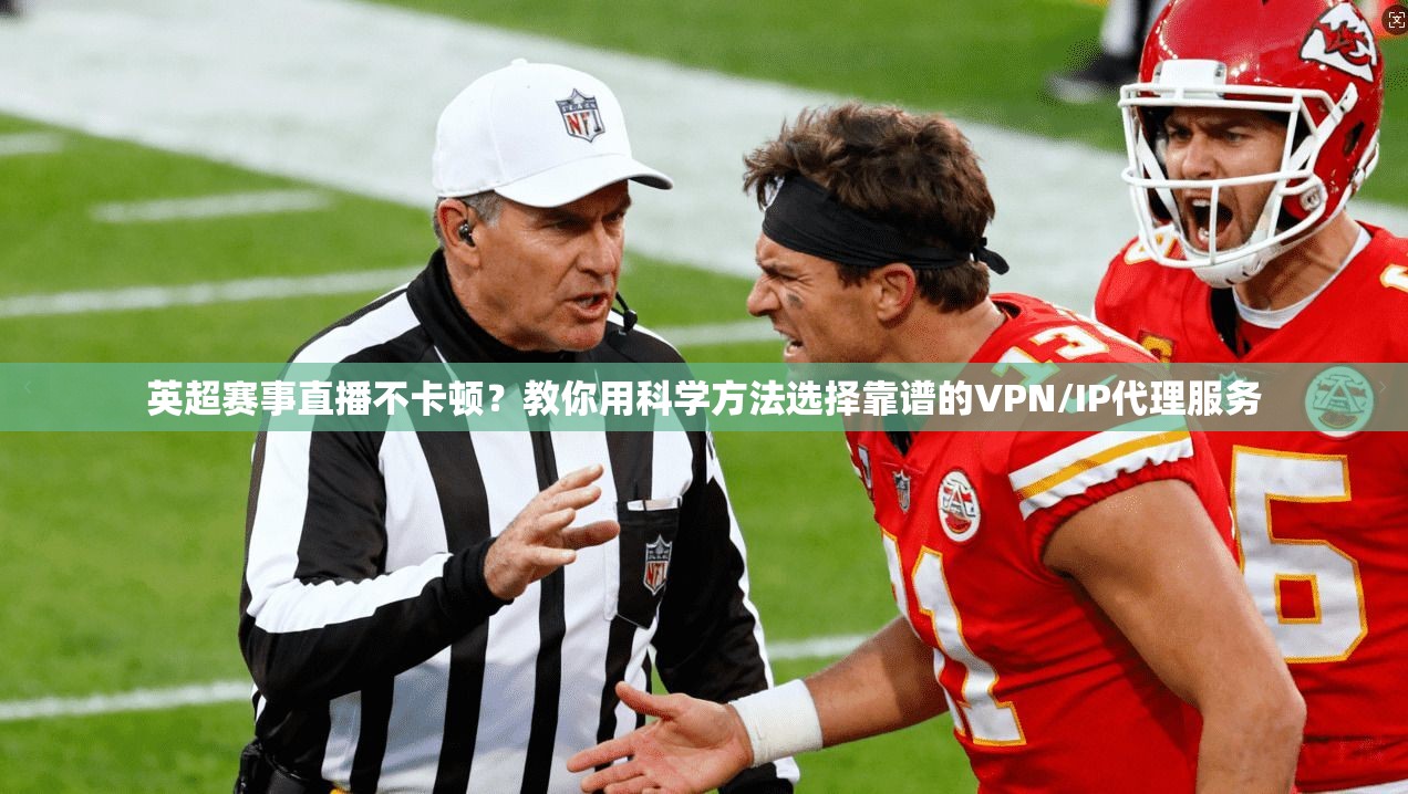 英超赛事直播不卡顿？教你用科学方法选择靠谱的VPN/IP代理服务