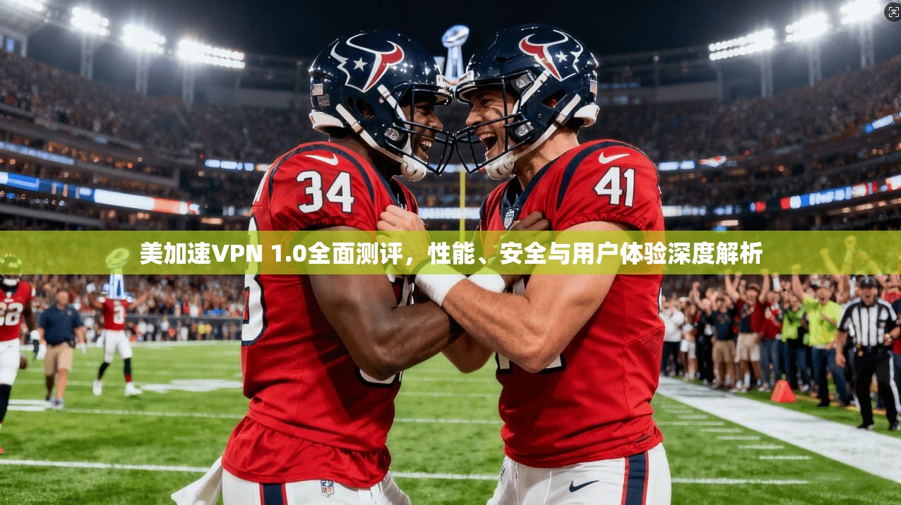 美加速VPN 1.0全面测评，性能、安全与用户体验深度解析