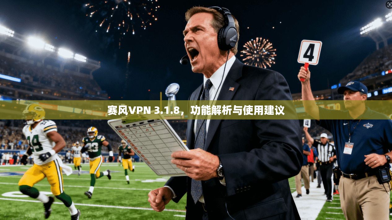 赛风VPN 3.1.8，功能解析与使用建议
