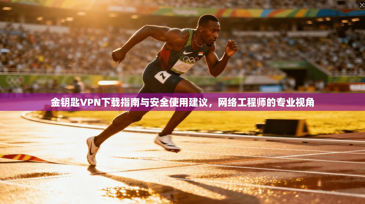 金钥匙VPN下载指南与安全使用建议，网络工程师的专业视角
