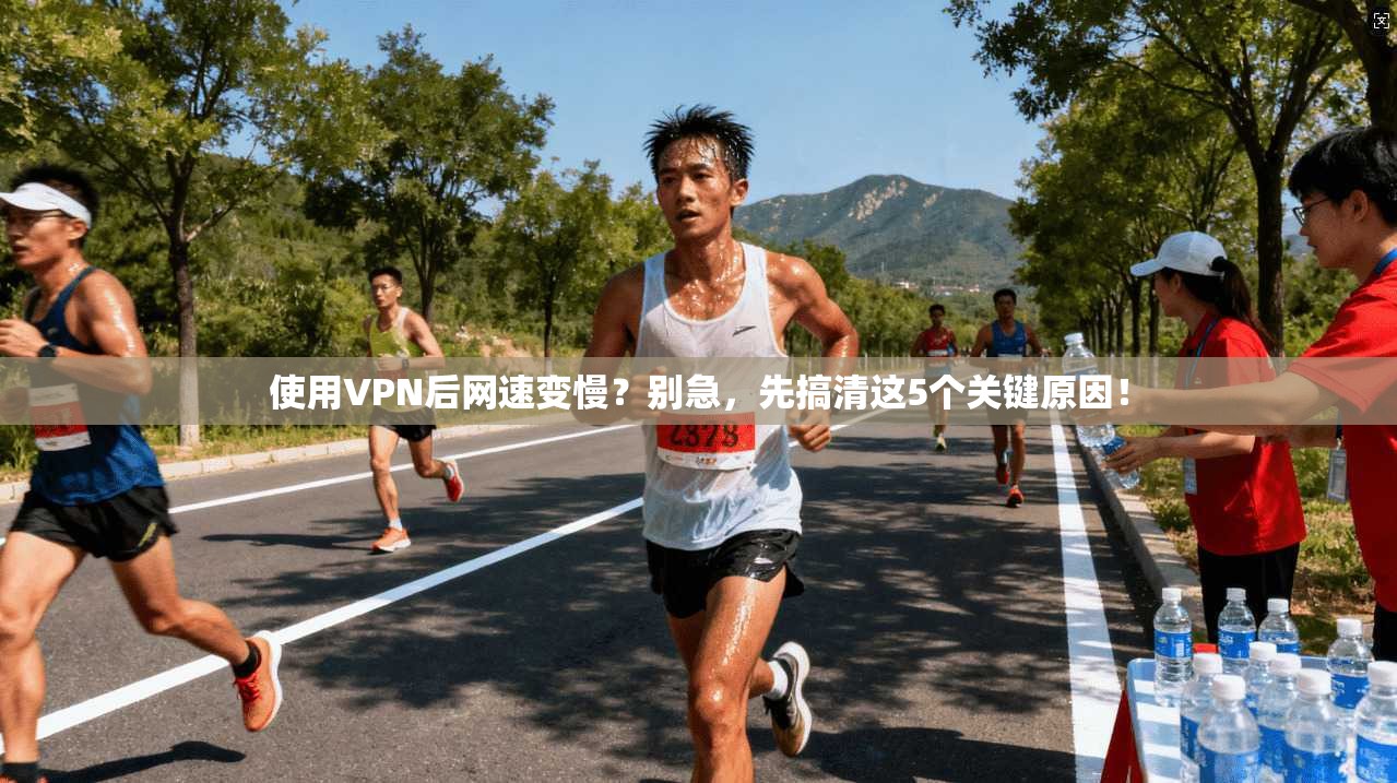 使用VPN后网速变慢？别急，先搞清这5个关键原因！