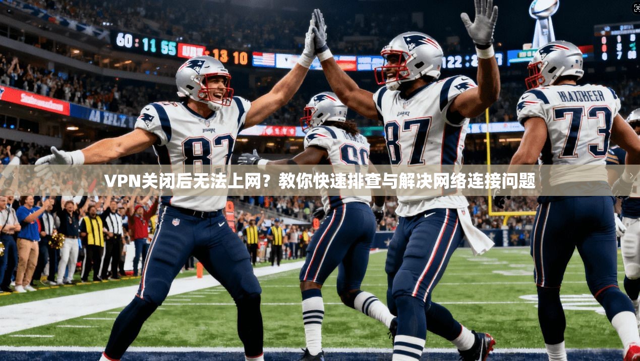 VPN关闭后无法上网？教你快速排查与解决网络连接问题