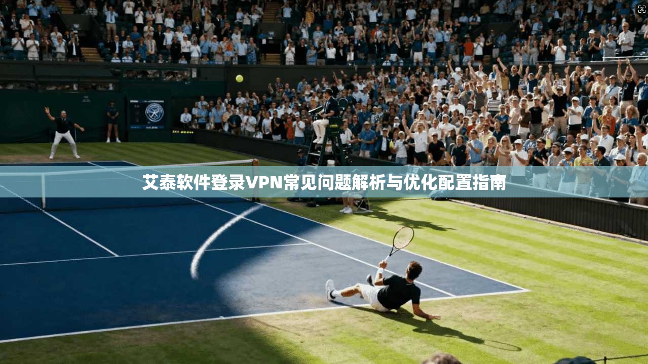 艾泰软件登录VPN常见问题解析与优化配置指南