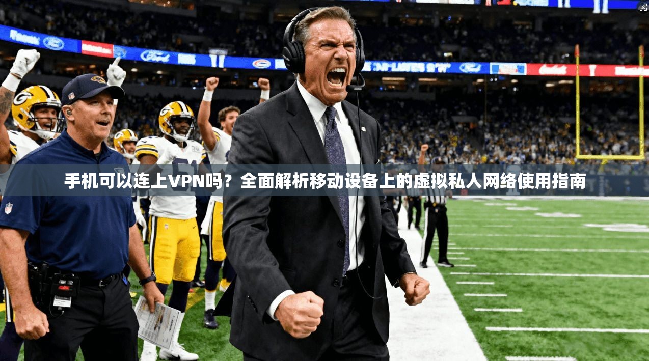 手机可以连上VPN吗？全面解析移动设备上的虚拟私人网络使用指南
