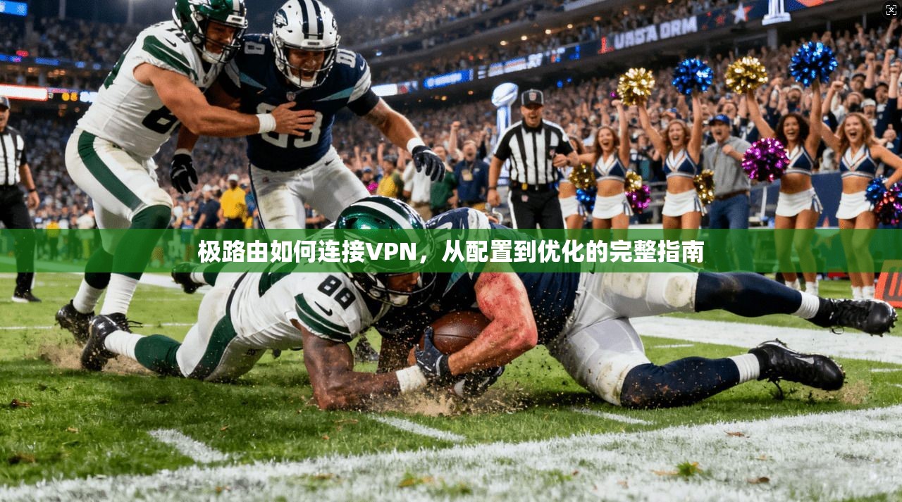 极路由如何连接VPN,从配置到优化的完整指南 极路由如何连接VPN,从配置到优化的完整指南