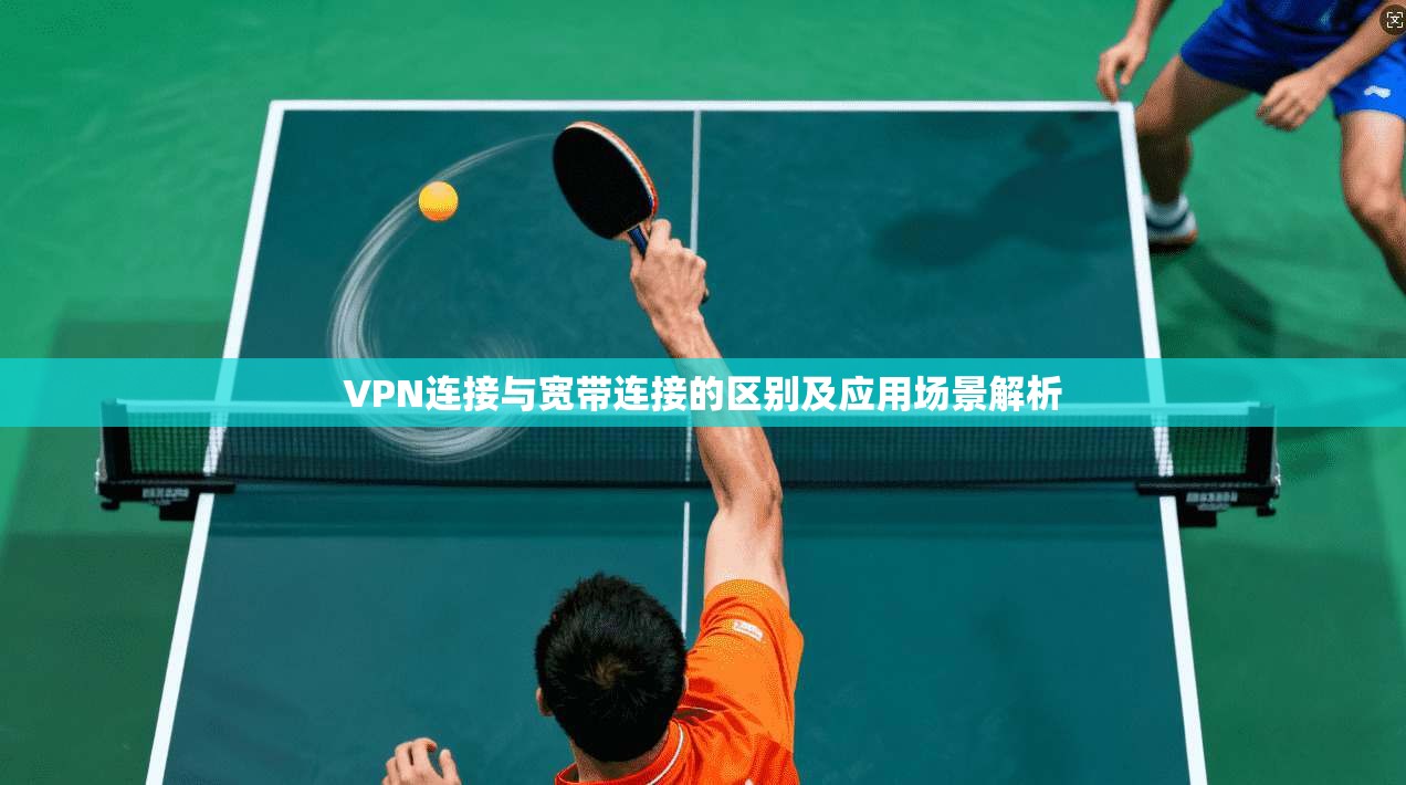 VPN连接与宽带连接的区别及应用场景解析