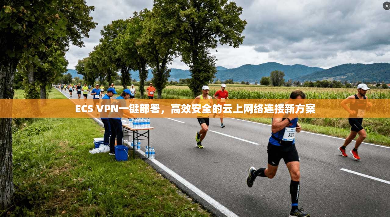 ECS VPN一键部署，高效安全的云上网络连接新方案