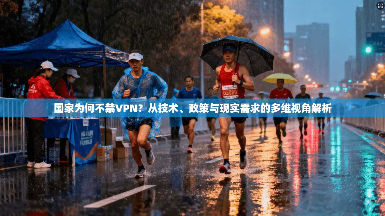 国家为何不禁VPN？从技术、政策与现实需求的多维视角解析