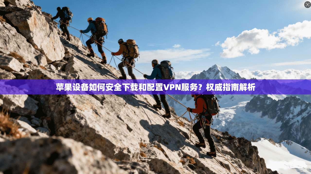 苹果设备如何安全下载和配置VPN服务？权威指南解析