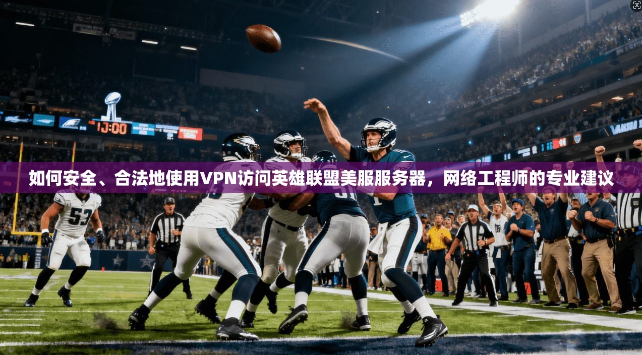 如何安全、合法地使用VPN访问英雄联盟美服服务器，网络工程师的专业建议