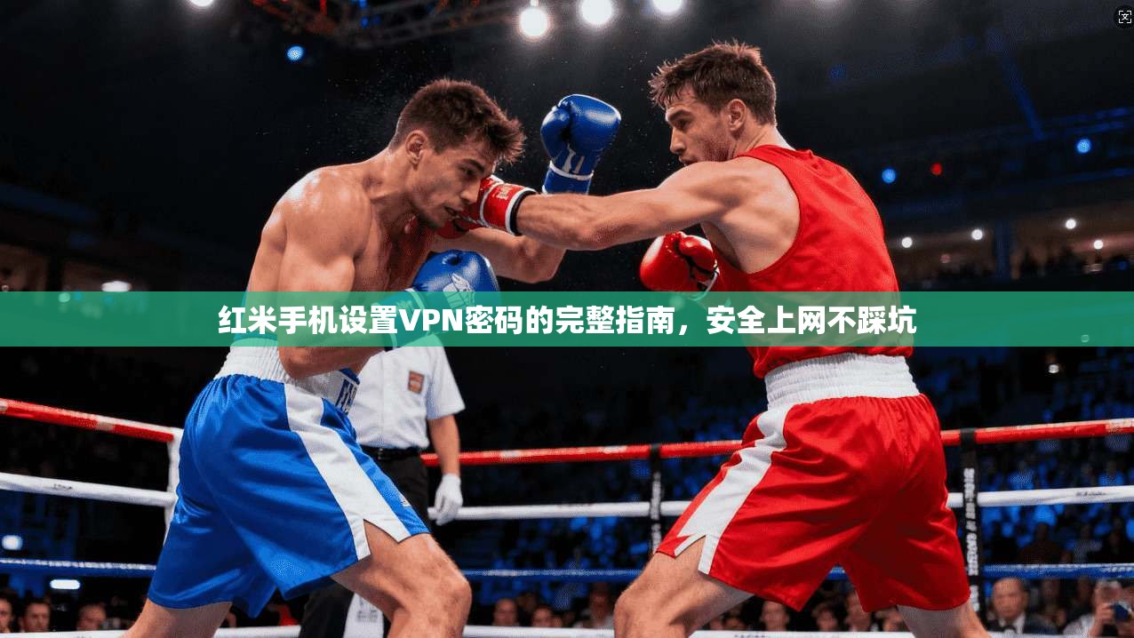 红米手机设置VPN密码的完整指南，安全上网不踩坑