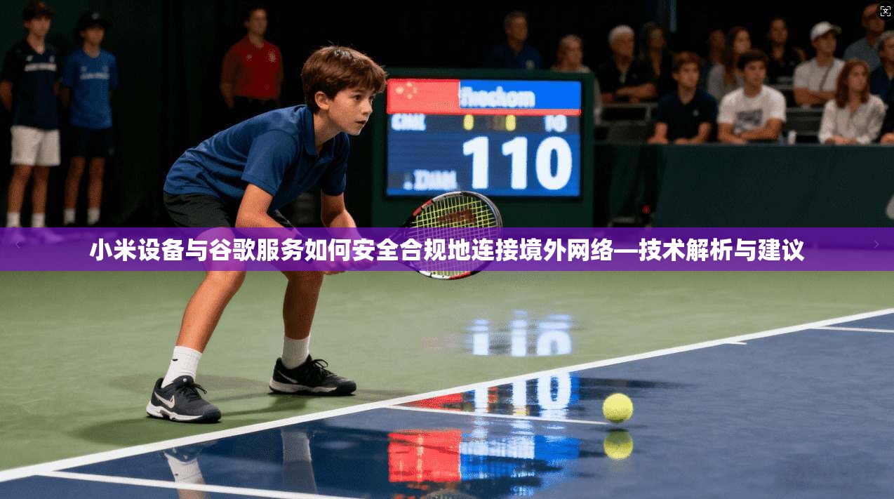 小米设备与谷歌服务如何安全合规地连接境外网络—技术解析与建议