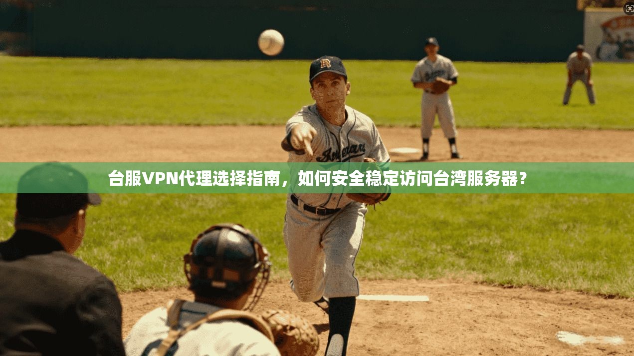 台服VPN代理选择指南，如何安全稳定访问台湾服务器？