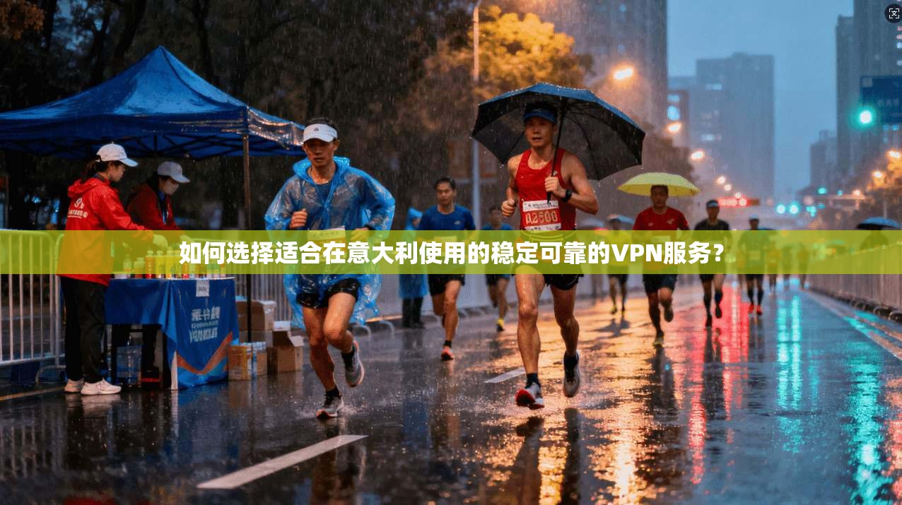 如何选择适合在意大利使用的稳定可靠的VPN服务？
