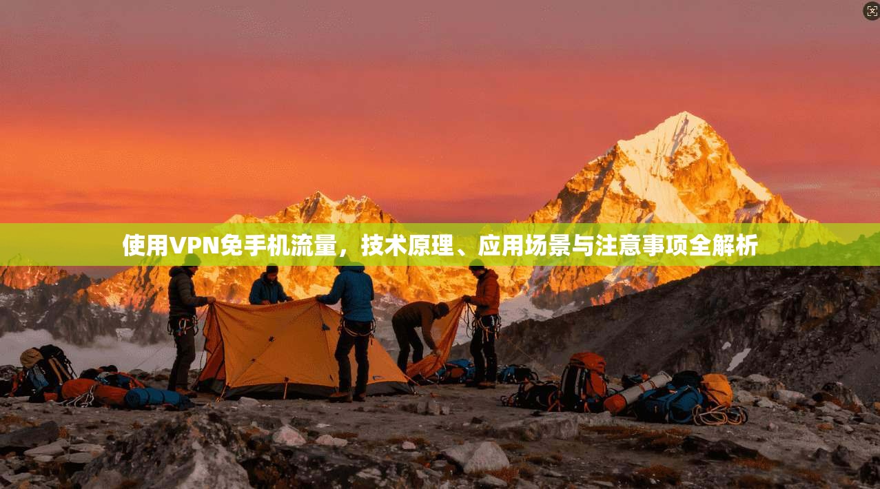 使用VPN免手机流量，技术原理、应用场景与注意事项全解析