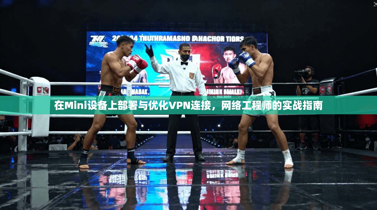 在Mini设备上部署与优化VPN连接，网络工程师的实战指南