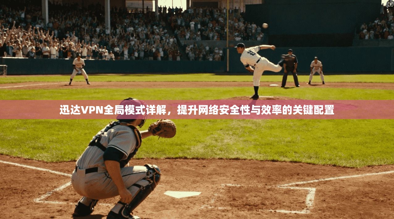 迅达VPN全局模式详解，提升网络安全性与效率的关键配置