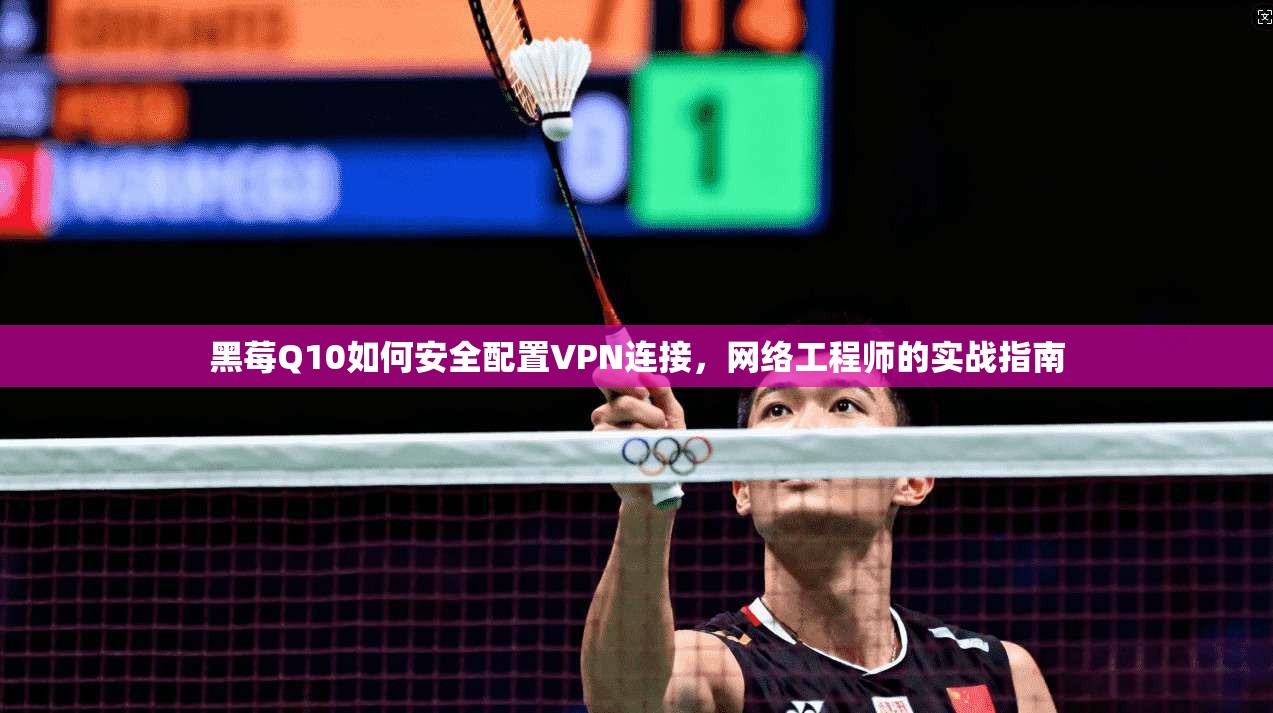 黑莓Q10如何安全配置VPN连接，网络工程师的实战指南